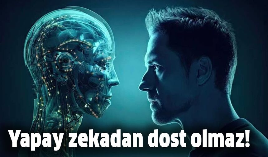 Yapay zekadan dost olmaz!