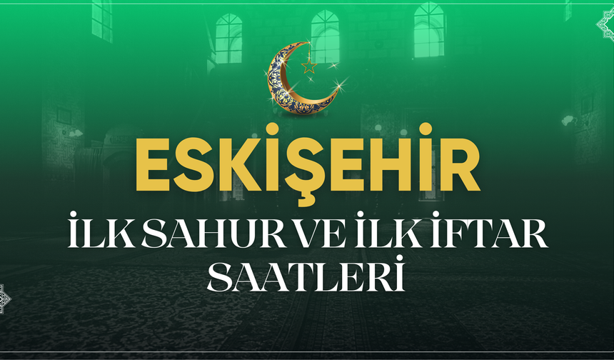 Eskişehir'de İlk Sahur ve İlk İftar Saati Belli Oldu!